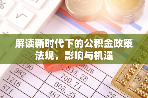 云阳解读新时代下的公积金政策法规，影响与机遇