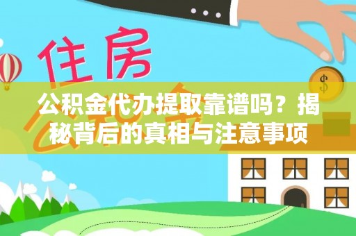 云阳公积金代办提取靠谱吗？揭秘背后的真相与注意事项