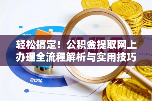 云阳轻松搞定！公积金提取网上办理全流程解析与实用技巧