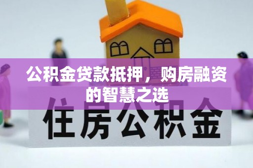 云阳公积金贷款抵押，购房融资的智慧之选