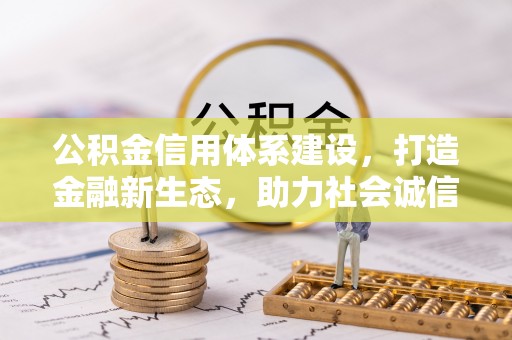 云阳公积金信用体系建设，打造金融新生态，助力社会诚信发展
