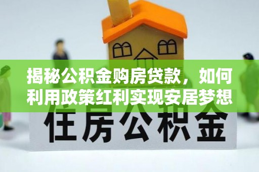 云阳揭秘公积金购房贷款，如何利用政策红利实现安居梦想