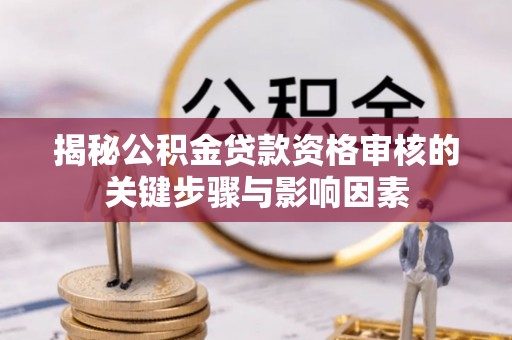 云阳揭秘公积金贷款资格审核的关键步骤与影响因素