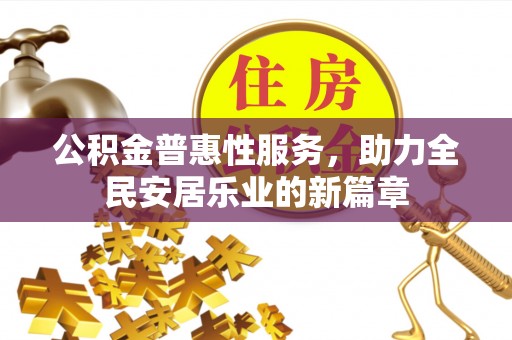 云阳公积金普惠性服务，助力全民安居乐业的新篇章