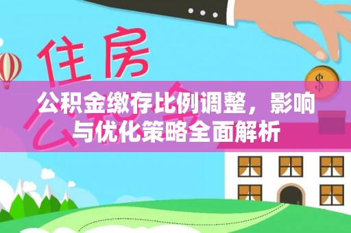 云阳公积金缴存比例调整，影响与优化策略全面解析