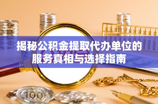 云阳揭秘公积金提取代办单位的服务真相与选择指南