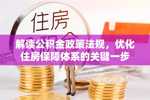 云阳解读公积金政策法规，优化住房保障体系的关键一步