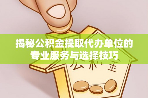 云阳揭秘公积金提取代办单位的专业服务与选择技巧