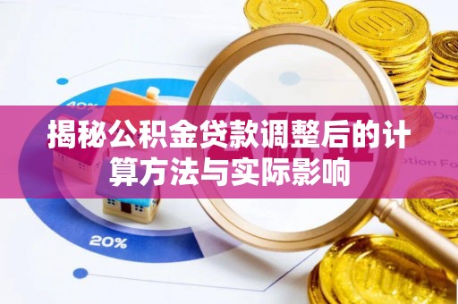 云阳揭秘公积金贷款调整后的计算方法与实际影响
