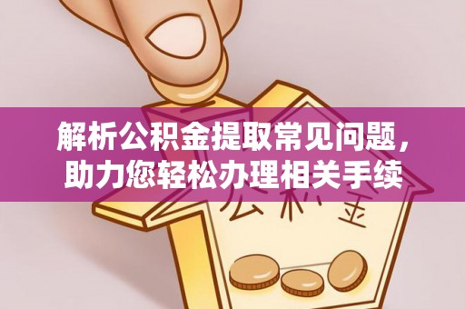 云阳解析公积金提取常见问题，助力您轻松办理相关手续