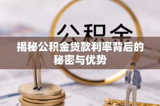 云阳揭秘公积金贷款利率背后的秘密与优势