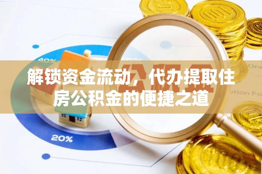 云阳解锁资金流动，代办提取住房公积金的便捷之道
