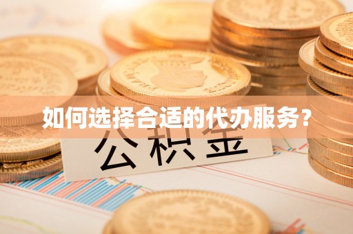 云阳如何选择合适的代办服务？