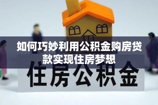 云阳如何巧妙利用公积金购房贷款实现住房梦想