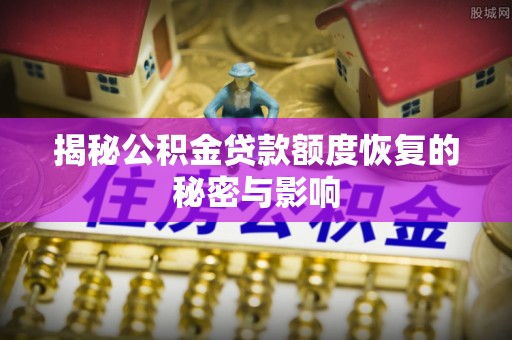 云阳揭秘公积金贷款额度恢复的秘密与影响