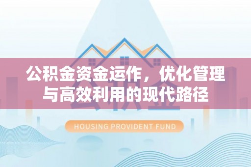 云阳公积金资金运作，优化管理与高效利用的现代路径