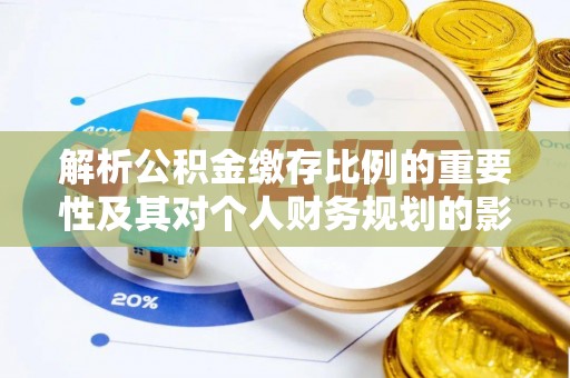 云阳解析公积金缴存比例的重要性及其对个人财务规划的影响