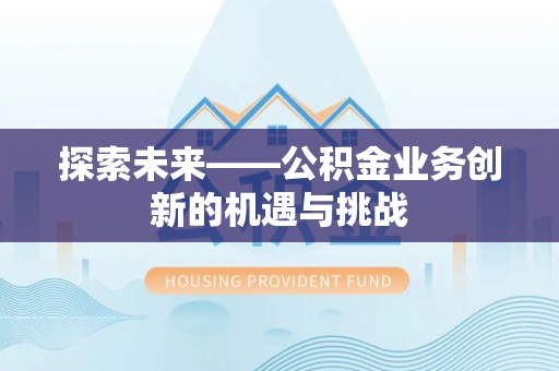 云阳探索未来——公积金业务创新的机遇与挑战