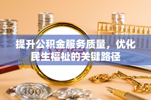 云阳提升公积金服务质量，优化民生福祉的关键路径