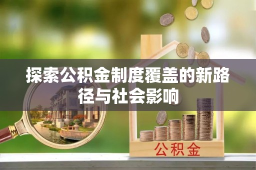云阳探索公积金制度覆盖的新路径与社会影响