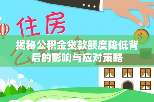 云阳揭秘公积金贷款额度降低背后的影响与应对策略