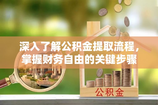 云阳深入了解公积金提取流程，掌握财务自由的关键步骤
