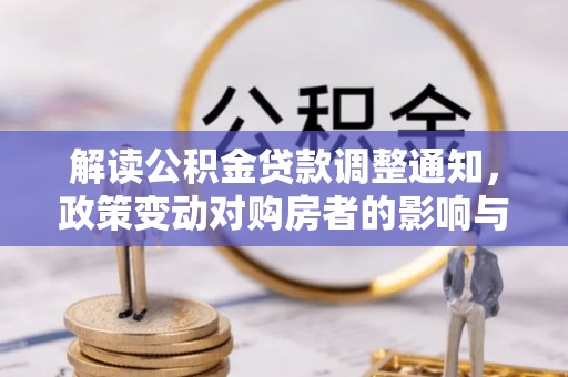 云阳解读公积金贷款调整通知，政策变动对购房者的影响与应对策略