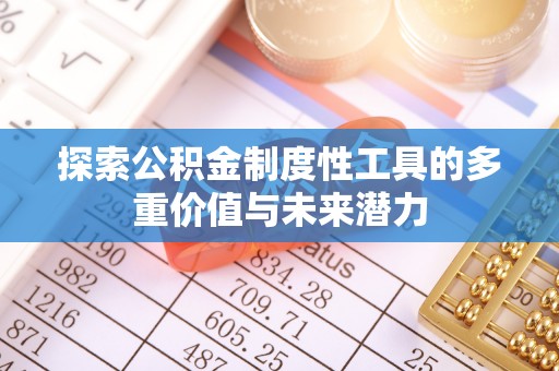 云阳探索公积金制度性工具的多重价值与未来潜力