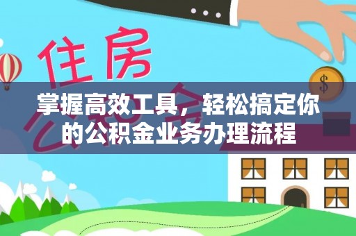 云阳掌握高效工具，轻松搞定你的公积金业务办理流程