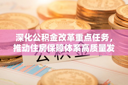 云阳深化公积金改革重点任务，推动住房保障体系高质量发展