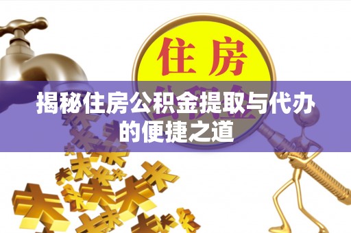 云阳揭秘住房公积金提取与代办的便捷之道