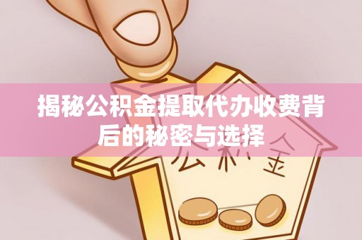 云阳揭秘公积金提取代办收费背后的秘密与选择