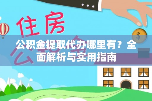 云阳公积金提取代办哪里有？全面解析与实用指南