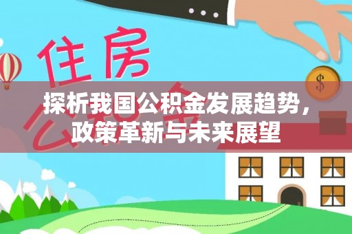云阳探析我国公积金发展趋势，政策革新与未来展望