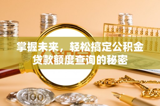 云阳掌握未来，轻松搞定公积金贷款额度查询的秘密