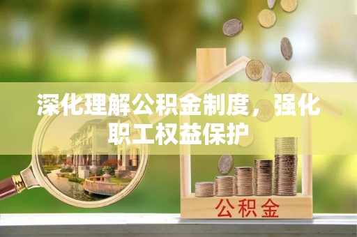 云阳深化理解公积金制度，强化职工权益保护