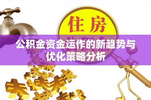 云阳公积金资金运作的新趋势与优化策略分析