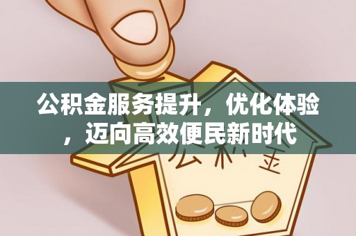 云阳公积金服务提升，优化体验，迈向高效便民新时代