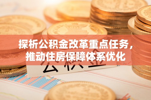 云阳探析公积金改革重点任务，推动住房保障体系优化