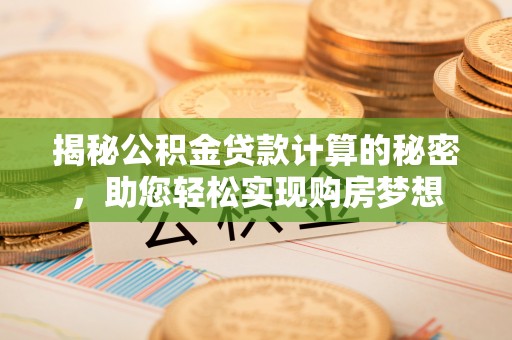 云阳揭秘公积金贷款计算的秘密，助您轻松实现购房梦想