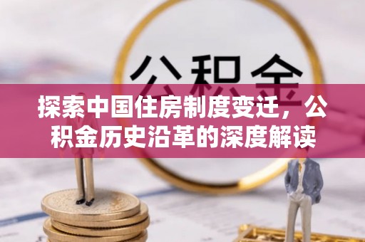 云阳探索中国住房制度变迁，公积金历史沿革的深度解读