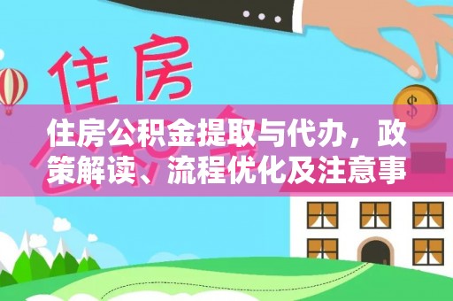 云阳住房公积金提取与代办，政策解读、流程优化及注意事项