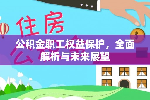 云阳公积金职工权益保护，全面解析与未来展望