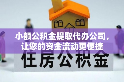 云阳小额公积金提取代办公司，让您的资金流动更便捷
