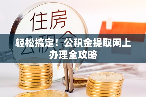 云阳轻松搞定！公积金提取网上办理全攻略