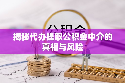 云阳揭秘代办提取公积金中介的真相与风险