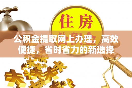 云阳公积金提取网上办理，高效便捷，省时省力的新选择