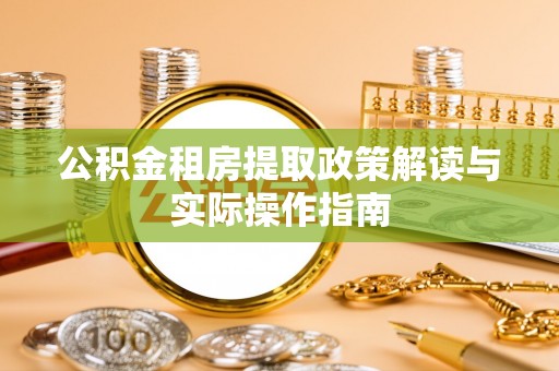 云阳公积金租房提取政策解读与实际操作指南