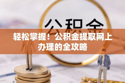 云阳轻松掌握！公积金提取网上办理的全攻略