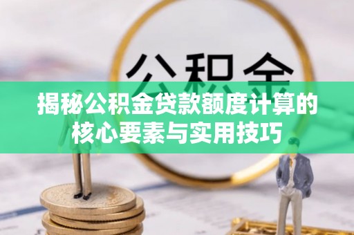 云阳揭秘公积金贷款额度计算的核心要素与实用技巧